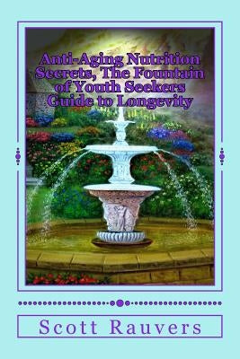 Anti-Aging Nutrition Secrets, The Fountain of Youth Seekers Guide to Longevity: Published by the Institute for Solar Studies on Behavior and Human Hea by Rauvers, Scott
