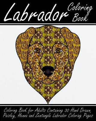 Labrador Coloring Book: Coloring Book for Adults Containing 30 Hand Drawn, Paisley, Henna and Zentangle Labrador Coloring Pages by Walker, Alex