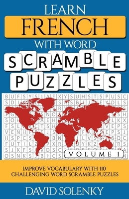 Learn French with Word Scramble Puzzles Volume 1: Learn French Language Vocabulary with 110 Challenging Bilingual Word Scramble Puzzles by Solenky, David