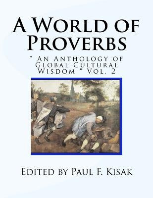 A World of Proverbs: " An Anthology of Global Cultural Wisdom " Vol. 2 of 2 by Kisak, Paul F.