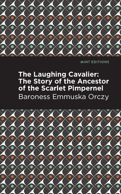The Laughing Cavalier: The Story of the Ancestor of the Scarlet Pimpernel by Orczy, Emmuska