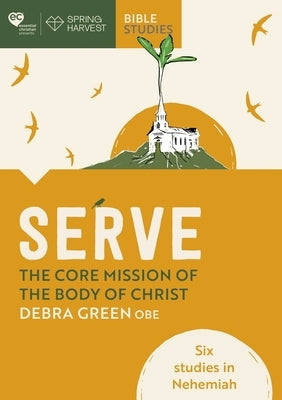 Serve: The Core Mission of the Body of Christ: Six Studies in Nehemiah by Green, Debra