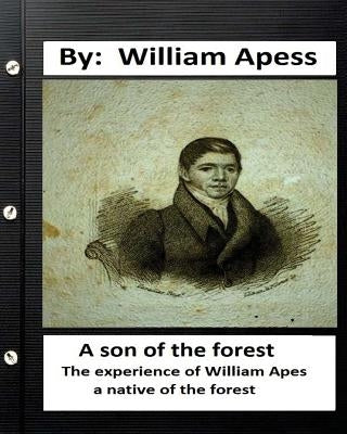 A son of the forest. The experience of William Apes, a native of the forest by Apess, William