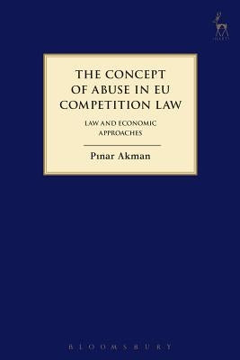 Concept of Abuse in Eu Competition Law: Law and Economic Approaches by Akman, Pinar