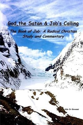 God, the Satan and Job's Calling: The Book of Job: A Radical Christian Study and Commnetary by Di Giovanni, Aldo