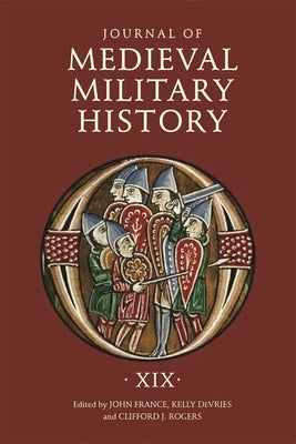 Journal of Medieval Military History: Volume XIX by France, John