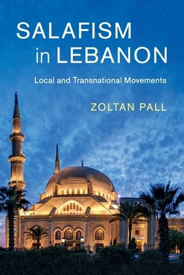 Salafism in Lebanon: Local and Transnational Movements by Pall, Zoltan