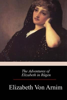 The Adventures of Elizabeth in Rügen by Von Arnim, Elizabeth