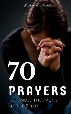 Book of 70 Prayers: To Kindle the Fruits of the Spirit by Royle, Jason E.