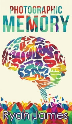 Photographic Memory: Simple, Proven Methods to Remembering Anything Faster, Longer, Better (Accelerated Learning Series) (Volume 1) by James, Ryan