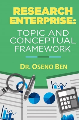Research Enterprise: Topic and Conceptual Framework by Ben, Oseno