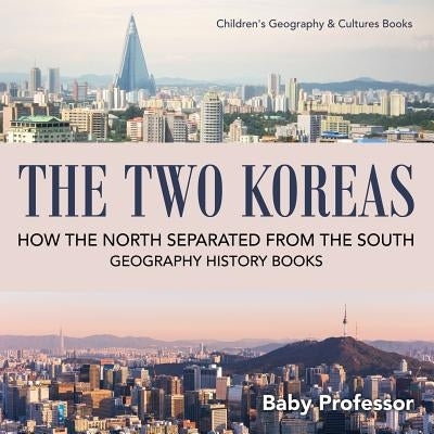 The Two Koreas: How the North Separated from the South - Geography History Books Children's Geography & Cultures Books by Baby Professor