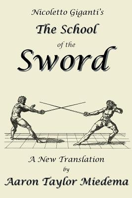 Nicoletto Giganti's the School of the Sword: A New Translation by Aaron Taylor Miedema by Giganti, Nicoletto