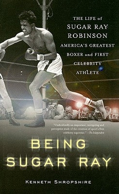 Being Sugar Ray: Sugar Ray Robinson, America's Greatest Boxer and First Celebrity Athlete by Shropshire, Kenneth