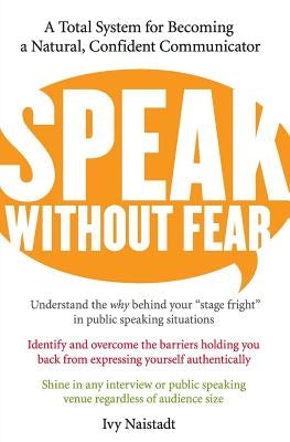 Speak Without Fear: A Total System for Becoming a Natural, Confident Communicator by Naistadt, Ivy