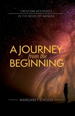 A Journey from the Beginning: Creation Accounts in the Book of Genesis by Ghosn, Margaret