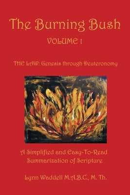 The Burning Bush Volume 1 the Law: Genesis Through Deuteronomy: A Simplified and Easy-To-Read Summarization of Scripture by Waddell M. a. B. C. M. Th, Lynn