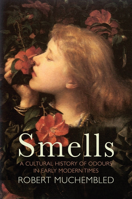Smells: A Cultural History of Odours in Early Modern Times by Muchembled, Robert