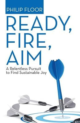 Ready, Fire, Aim: A Relentless Pursuit to Find Sustainable Joy by Floor, Philip