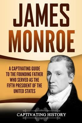 James Monroe: A Captivating Guide to the Founding Father Who Served as the Fifth President of the United States by History, Captivating