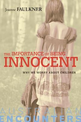 The Importance of Being Innocent: Why We Worry about Children by Faulkner, Joanne