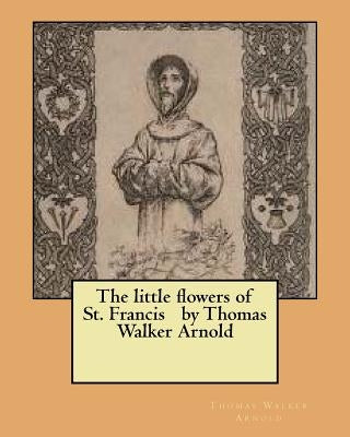 The little flowers of St. Francis by Thomas Walker Arnold by Arnold, Thomas Walker