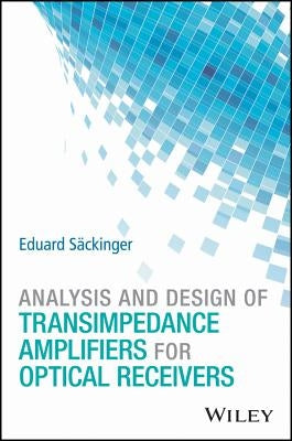 Analysis and Design of Transimpedance Amplifiers for Optical Receivers by Säckinger, Eduard