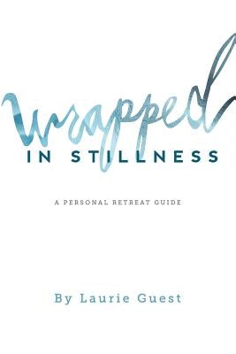 Wrapped in Stillness: A Personal Retreat Guide by Guest, Laurie