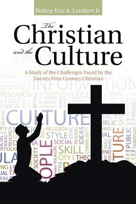 The Christian and the Culture: A Study of the Challenges Faced by the Twenty-First Century Christian by Lambert, Bishop Eric a., Jr.