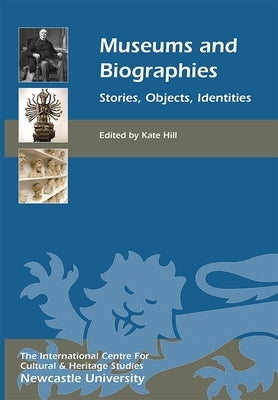 Museums and Biographies: Stories, Objects, Identities by Hill, Kate