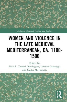 Women and Violence in the Late Medieval Mediterranean, Ca. 1100-1500 by Zanetti Domingues, Lidia L.