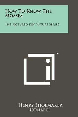 How To Know The Mosses: The Pictured Key Nature Series by Conard, Henry Shoemaker