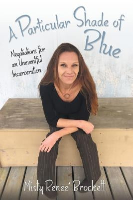 A Particular Shade of Blue: Negotiations for an Uneventful Incarceration by Brockett, Misty Renee'