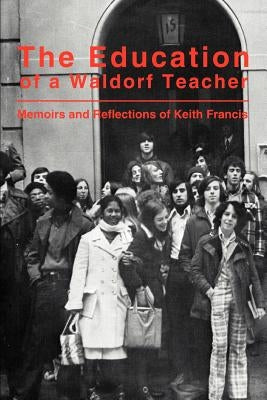 The Education of a Waldorf Teacher by Francis, Keith