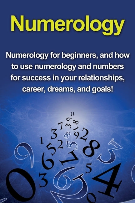Numerology: Numerology for beginners, and how to use numerology and numbers for success in your relationships, career, dreams, and by Richardson, Kevin