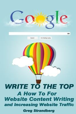 Write to the Top: A How To for Website Content Writing and Increasing Websit by Strandberg, Greg
