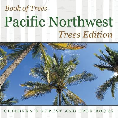 Book of Trees Pacific Northwest Trees Edition Children's Forest and Tree Books by Baby Professor