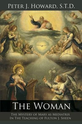 The Woman: The Mystery of Mary as Mediatrix in the Teaching of Fulton J. Sheen by Howard, Peter J.