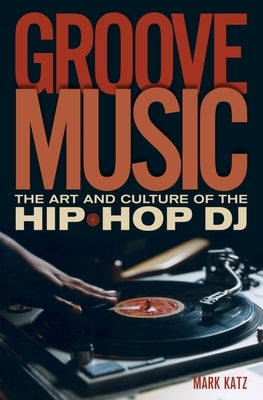 Groove Music: The Art and Culture of the Hip-Hop DJ by Katz, Mark