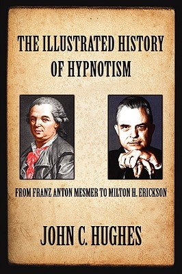 The Illustrated History of Hypnotism by Hughes, John C.