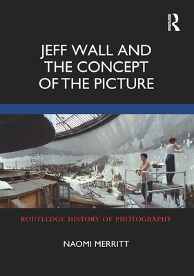 Jeff Wall and the Concept of the Picture by Merritt, Naomi