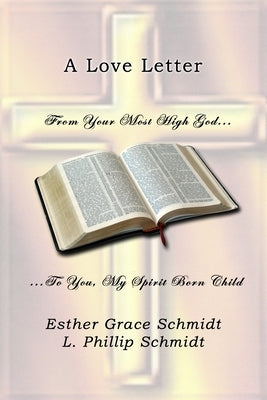 A Love Letter: From Your Most High God . . . To You, My Spirit Born Child by Schmidt, L. Phillip