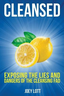 Cleansed: Exposing the Lies and Dangers of the Cleansing Fad by Lott, Joey