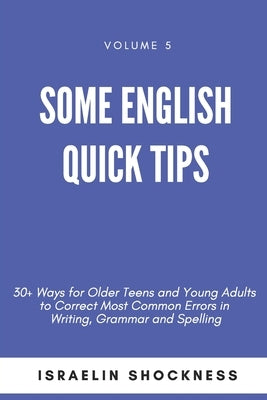 Some English Quick Tips: 30+ Ways for Older Teens and Young Adults to Correct Most Common Errors in Writing, Grammar and Spelling by Shockness, Israelin
