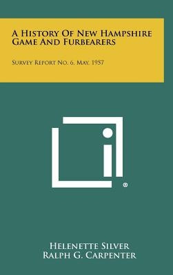 A History Of New Hampshire Game And Furbearers: Survey Report No. 6, May, 1957 by Silver, Helenette
