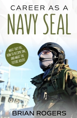 Career As a Navy SEAL: What They Do, How to Become One, and What the Future Holds! by Brian, Rogers