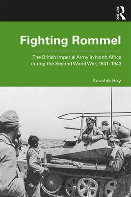 Fighting Rommel: The British Imperial Army in North Africa During the Second World War, 1941-1943 by Roy, Kaushik