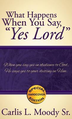 What Happens When You Say, Yes Lord by Moody Sr, Carlis L.