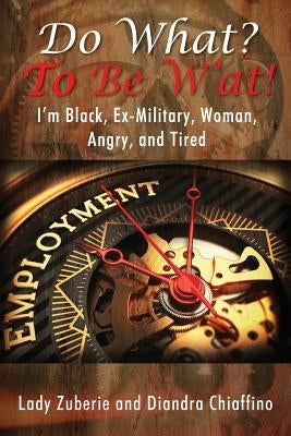 Do What? To BE W'AT! I'm Black, Ex-Military, Woman, Angry, and I'm Tired! by Zuberie, Lady