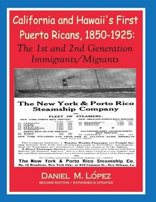 California and Hawaii's First Puerto Ricans, 1850-1925: The 1st and 2nd Generation Immigrants/Migrants by Lopez, Daniel M.